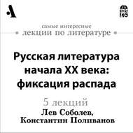 Русская  литература начала XX века: фиксация распада  (Лекции Arzamas)