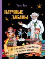 Научные забавы. Интересные опыты, самоделки, развлечения