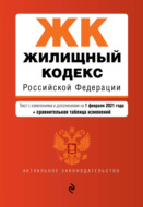 Жилищный кодекс Российской Федерации. Текст с изменениями и дополнениями на 1 февраля 2021 года + сравнительная таблица изменений