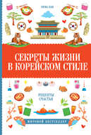 Секреты жизни в корейском стиле. Рецепты счастья
