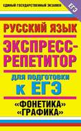 Русский язык. Экспресс-репетитор для подготовки к ЕГЭ. «Фонетика». «Графика»