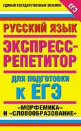 Русский язык. Экспресс-репетитор для подготовки к ЕГЭ. «Морфемика» и «Словообразование»