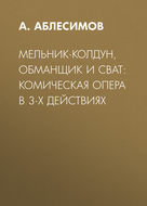 Мельник-колдун, обманщик и сват: комическая опера в 3-х действиях