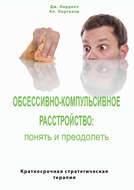 Обсессивно-компульсивное расстройство: понять и преодолеть. Краткосрочная стратегическая терапия