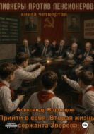 Прийти в себя. Вторая жизнь сержанта Зверева. Книга четвертая. Пионеры против пенсионеров