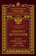 Генерал Бичерахов и его Кавказская армия. Неизвестные страницы истории Гражданской войны и интервенции на Кавказе. 1917–1919