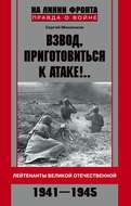 Взвод, приготовиться к атаке!.. Лейтенанты Великой Отечественной. 1941–1945