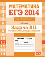 ЕГЭ 2014. Математика. Задача B11. Геометрия: объем, площадь поверхности. Рабочая тетрадь