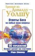 Тренинг по Доналду Уолшу. Ответы Бога на любые ваши вопросы. 50 упражнений, которые сделают вас счастливее