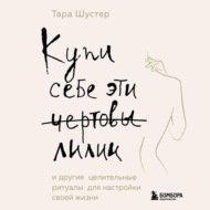Купи себе эти чертовы лилии. И другие целительные ритуалы для настройки своей жизни
