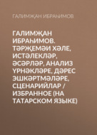 Галимҗан Ибраһимов. Тәрҗемәи хәле, истәлекләр, әсәрләр, анализ үрнәкләре, дәрес эшкәртмәләре, сценарийлар / Избранное (на татарском языке)