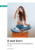 Ключевые идеи книги: О мой блог! Как начать вести блог и не останавливаться. Анна Шуст