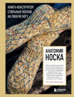 Анатомия носка. Книга-конструктор стильных носков на любую ногу