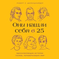 Они нашли себя в 25. Вдохновляющие истории гениев, перевернувших мир
