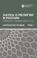 Наука о религии в России (конец XIX – первая треть ХХ в.). Антология трудов. В 2 томах Том 1