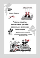 Рисуем смыслы. Воспитание детей и взрослых в рисунках. Книга вторая. Педагогические зарисовки, сделанные без помощи ИИ
