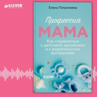 Профессия мама. Как справляться с детскими кризисами и с родительским выгоранием