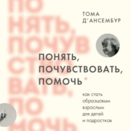 Понять, почувствовать, помочь. Как стать образцовым взрослым для детей и подростков