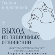 Выход из зависимых отношений. Как перестать растворяться в партнере и вернуть себе свою жизнь. Теория и практика