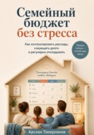 Семейный бюджет без стресса. Как контролировать расходы, сокращать долги и регулярно откладывать