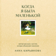 Когда я была маленькой. Светлые рассказы о детстве, которые объединяют поколения