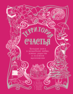 Территория счастья. Большая книга о волшебной любви, земных радостях и неземном вдохновении