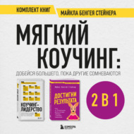 Мягкий коучинг: добейся большего, пока другие сомневаются. Комплект книг Майкла Бенгея Стейнера