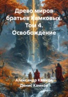 Древо миров братьев Камковых. Том 4. Освобождение