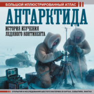 Антарктида. История изучения ледяного континента. Большой иллюстрированный атлас