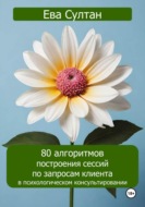 80 алгоритмов построения сессий по запросам клиента в психологическом консультировании