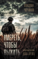 Умереть, чтобы выжить. Фронтовые истории, наше время