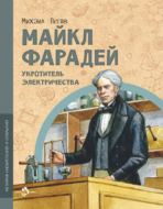 Майкл Фарадей. Укротитель электричества