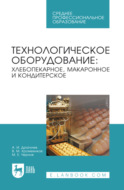 Технологическое оборудование: хлебопекарное, макаронное и кондитерское. Учебник для СПО. 8-е издание, стереотипное