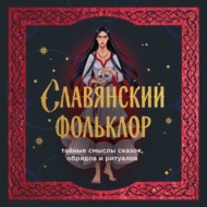 Славянский фольклор. Тайные смыслы сказок, обрядов и ритуалов