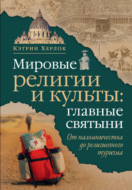 Мировые религии и культы: главные святыни. От паломничества до религиозного туризма