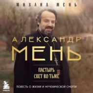 Александр Мень. Пастырь. Свет во тьме. Повесть о жизни и мученической смерти