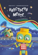 Навстречу мечте. Книга 2. Серия: Робот КРУУТ - великий конструктор