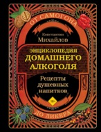 Энциклопедия домашнего алкоголя. От самогона до ликера