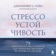 Стрессоустойчивость. 75 практических инструментов для управления эмоциями на основе АСТ, CBT и DBT