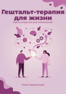 Гештальт-терапия для жизни. Найти энергию для изменений