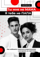 Ты мне не мама, я тебе не папа. Как избежать переноса родительских сценариев на партнера