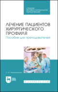 Лечение пациентов хирургического профиля. Пособие для преподавателей. Учебное пособие для СПО. 3-е издание, стереотипное
