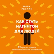 Как стать магнитом для людей. 62 простых правила завоевания симпатии окружающих