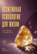 Позитивная психология для жизни. Стать увереннее и оптимистичнее