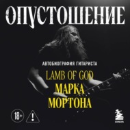 Опустошение. Автобиография гитариста Lamb of God Марка Мортона