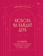 Любовь на каждый день. 365 практик, которые помогут наладить отношения с близкими и с самим собой