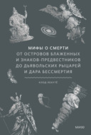 Мифы о смерти. От островов блаженных и знаков-предвестников до дьявольских рыцарей и дара бессмертия