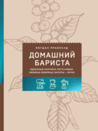 Домашний бариста. Идеальные капучино, латте и ваши любимые кофейные напитки – легко!