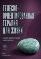 Телесно-ориентированная терапия для жизни. Справиться со стрессом и напряжением