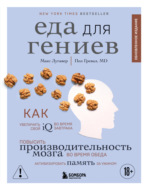 Еда для гениев. Как увеличить свой IQ во время завтрака, повысить производительность мозга во время обеда и активизировать память за ужином